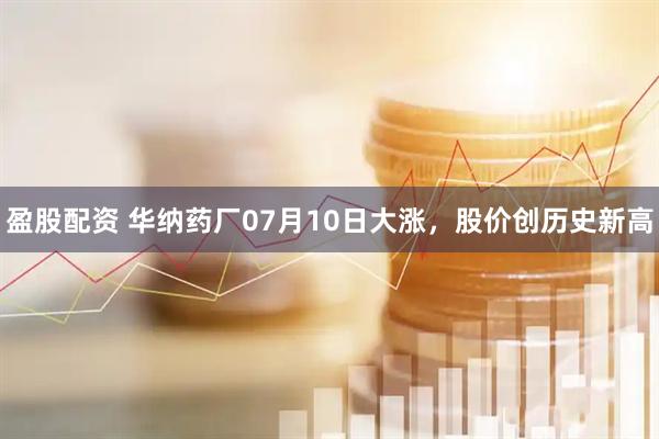 盈股配资 华纳药厂07月10日大涨，股价创历史新高