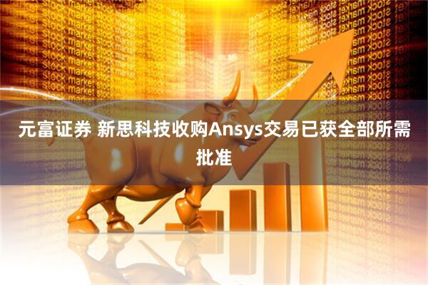 元富证券 新思科技收购Ansys交易已获全部所需批准