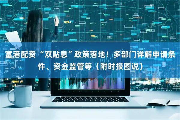 富港配资 “双贴息”政策落地！多部门详解申请条件、资金监管等（附时报图说）