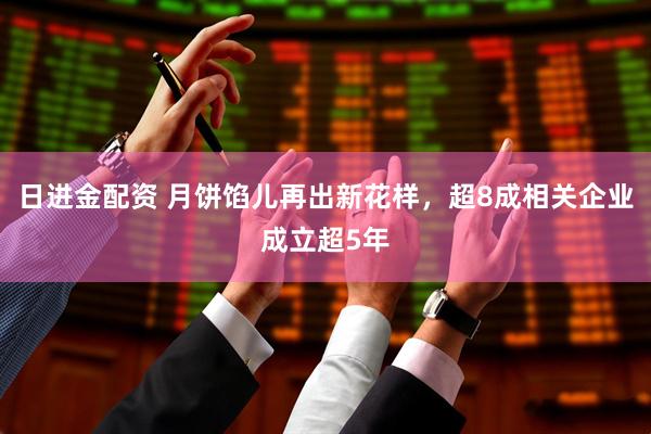 日进金配资 月饼馅儿再出新花样，超8成相关企业成立超5年