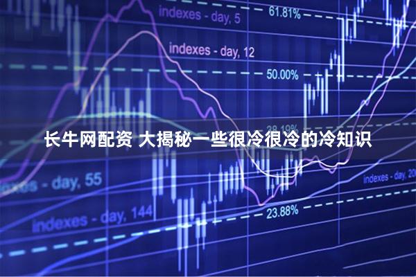 长牛网配资 大揭秘一些很冷很冷的冷知识